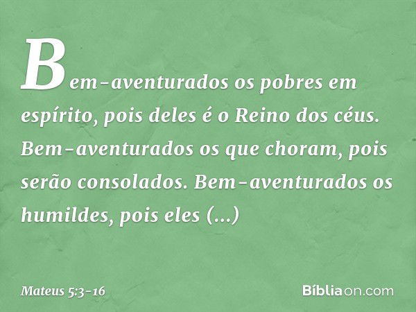 "Bem-aventurados
os pobres em espírito,
pois deles é o Reino dos céus. Bem-aventurados
os que choram,
pois serão consolados. Bem-aventurados os humildes,
pois e