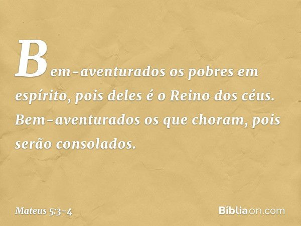 "Bem-aventurados
os pobres em espírito,
pois deles é o Reino dos céus. Bem-aventurados
os que choram,
pois serão consolados. -- Mateus 5:3-4