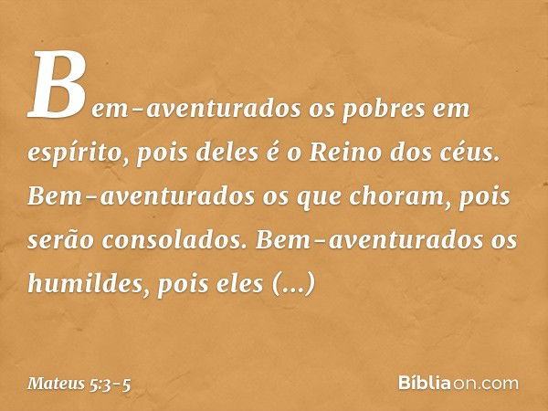 "Bem-aventurados
os pobres em espírito,
pois deles é o Reino dos céus. Bem-aventurados
os que choram,
pois serão consolados. Bem-aventurados os humildes,
pois e