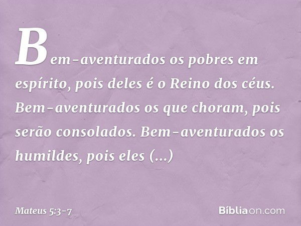 "Bem-aventurados
os pobres em espírito,
pois deles é o Reino dos céus. Bem-aventurados
os que choram,
pois serão consolados. Bem-aventurados os humildes,
pois e