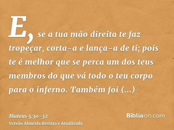 E, se a tua mão direita te faz tropeçar, corta-a e lança-a de ti; pois te é melhor que se perca um dos teus membros do que vá todo o teu corpo para o inferno.Ta