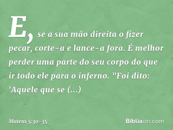 E, se a sua mão direita o fizer pecar, corte-a e lance-a fora. É melhor perder uma parte do seu corpo do que ir todo ele para o inferno. "Foi dito: 'Aquele que 