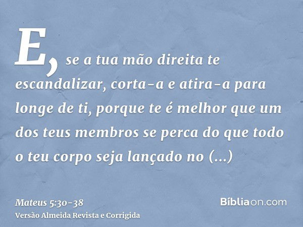 E, se a tua mão direita te escandalizar, corta-a e atira-a para longe de ti, porque te é melhor que um dos teus membros se perca do que todo o teu corpo seja la