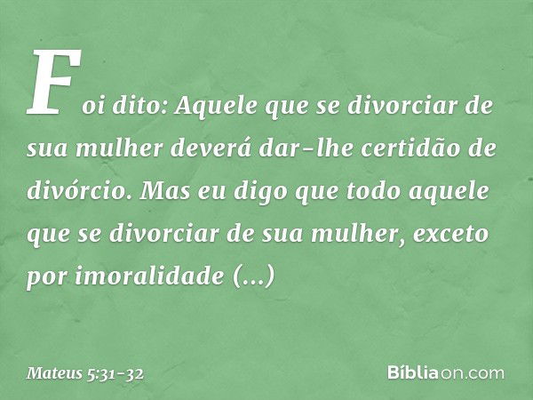 "Foi dito: 'Aquele que se divorciar de sua mulher deverá dar-lhe certidão de divórcio'. Mas eu digo que todo aquele que se divorciar de sua mulher, exceto por i