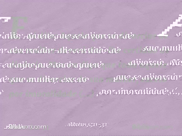 "Foi dito: 'Aquele que se divorciar de sua mulher deverá dar-lhe certidão de divórcio'. Mas eu digo que todo aquele que se divorciar de sua mulher, exceto por i