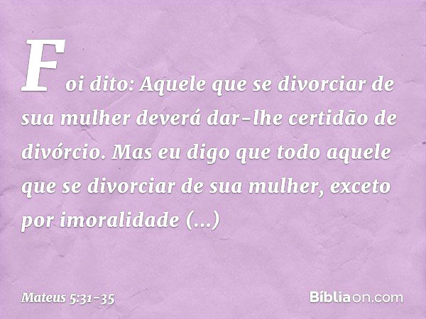 "Foi dito: 'Aquele que se divorciar de sua mulher deverá dar-lhe certidão de divórcio'. Mas eu digo que todo aquele que se divorciar de sua mulher, exceto por i