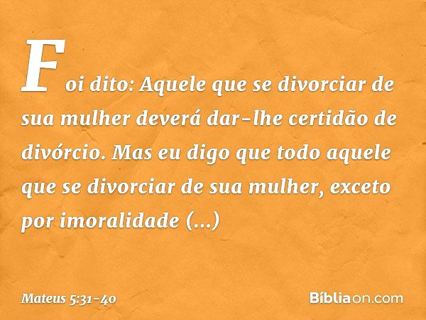 "Foi dito: 'Aquele que se divorciar de sua mulher deverá dar-lhe certidão de divórcio'. Mas eu digo que todo aquele que se divorciar de sua mulher, exceto por i