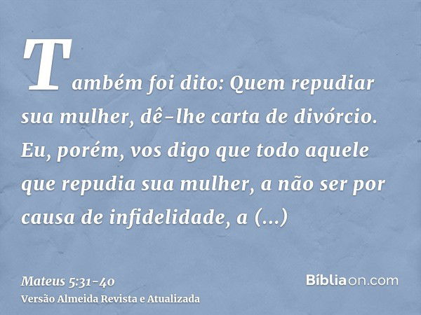 Também foi dito: Quem repudiar sua mulher, dê-lhe carta de divórcio.Eu, porém, vos digo que todo aquele que repudia sua mulher, a não ser por causa de infidelid