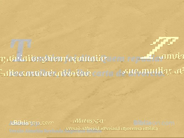 Também foi dito: Quem repudiar sua mulher, dê-lhe carta de divórcio.