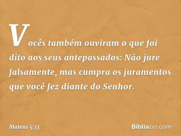 "Vocês também ouviram o que foi dito aos seus antepassados: 'Não jure falsamente, mas cumpra os juramentos que você fez diante do Senhor'. -- Mateus 5:33