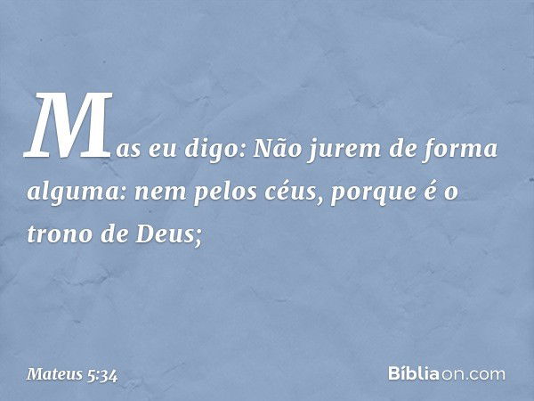 Mas eu digo: Não jurem de forma alguma: nem pelos céus, porque é o trono de Deus; -- Mateus 5:34