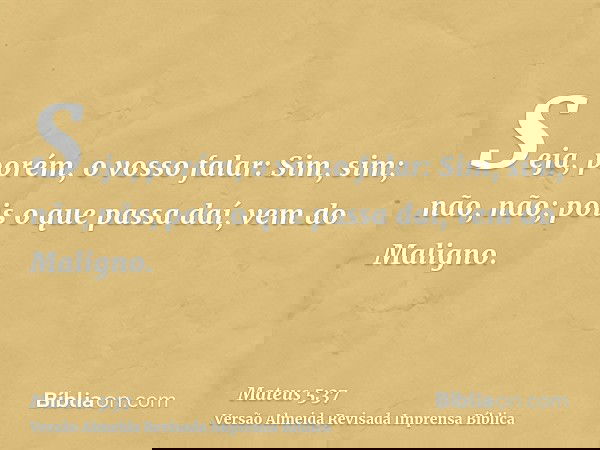 Seja, porém, o vosso falar: Sim, sim; não, não; pois o que passa daí, vem do Maligno.