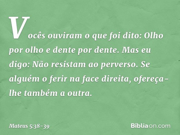 "Vocês ouviram o que foi dito: 'Olho por olho e dente por dente'. Mas eu digo: Não resistam ao perverso. Se alguém o ferir na face direita, ofereça-lhe também a