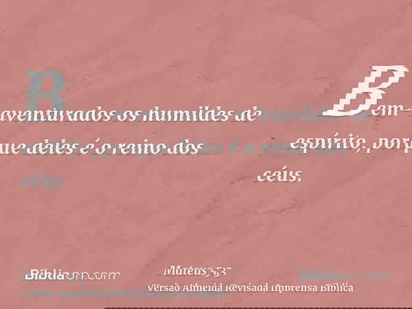 Bem-aventurados os humildes de espírito, porque deles é o reino dos céus.