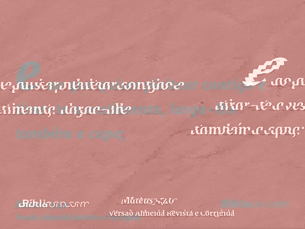 e ao que quiser pleitear contigo e tirar-te a vestimenta, larga-lhe também a capa;
