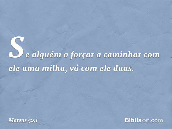 Se alguém o forçar a caminhar com ele uma milha, vá com ele duas. -- Mateus 5:41