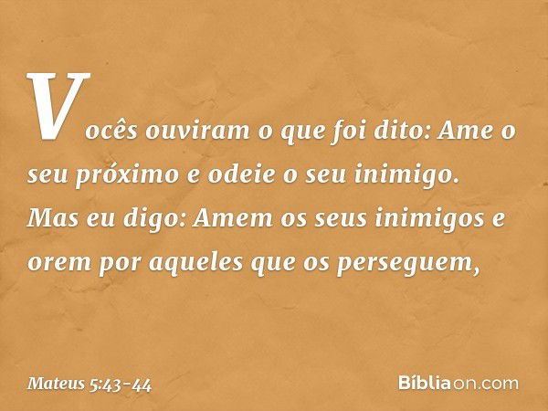 "Vocês ouviram o que foi dito: 'Ame o seu próximo e odeie o seu inimigo'. Mas eu digo: Amem os seus inimigos e orem por aqueles que os perseguem, -- Mateus 5:43