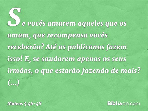 Se vocês amarem aqueles que os amam, que recompensa vocês receberão? Até os publicanos fazem isso! E, se saudarem apenas os seus irmãos, o que estarão fazendo d