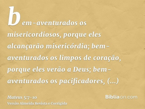 bem-aventurados os misericordiosos, porque eles alcançarão misericórdia;bem-aventurados os limpos de coração, porque eles verão a Deus;bem-aventurados os pacifi