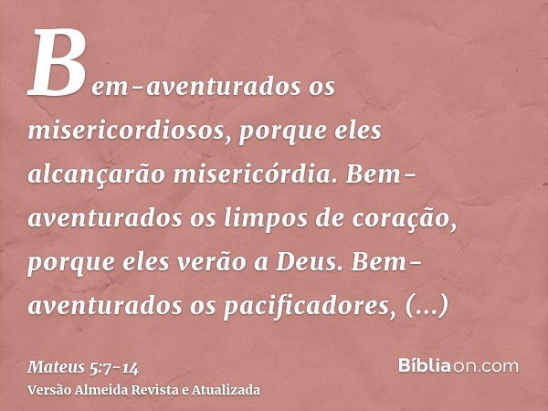 Bem-aventurados os misericordiosos, porque eles alcançarão misericórdia.Bem-aventurados os limpos de coração, porque eles verão a Deus.Bem-aventurados os pacifi