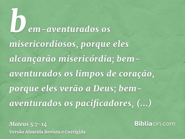 bem-aventurados os misericordiosos, porque eles alcançarão misericórdia;bem-aventurados os limpos de coração, porque eles verão a Deus;bem-aventurados os pacifi