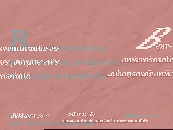 Bem-aventurados os misericordiosos, porque eles alcançarão misericórdia.