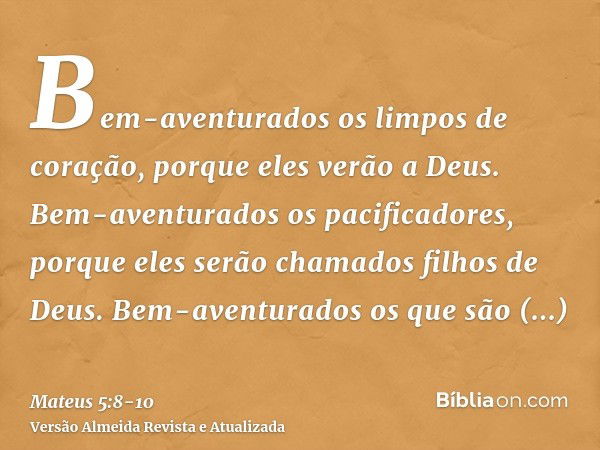 Bem-aventurados os limpos de coração, porque eles verão a Deus.Bem-aventurados os pacificadores, porque eles serão chamados filhos de Deus.Bem-aventurados os qu