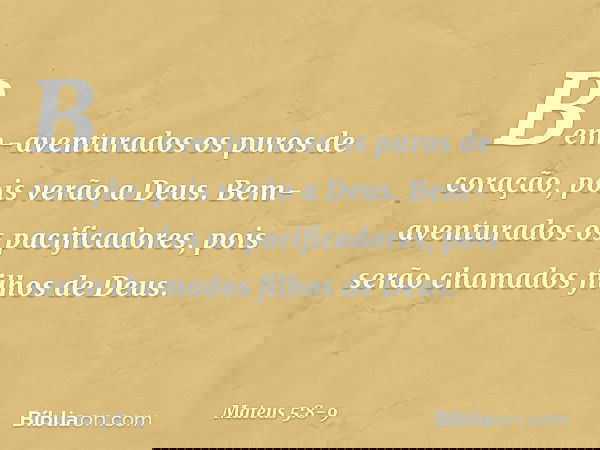 Bem-aventurados
os puros de coração,
pois verão a Deus. Bem-aventurados
os pacificadores,
pois serão chamados
filhos de Deus. -- Mateus 5:8-9
