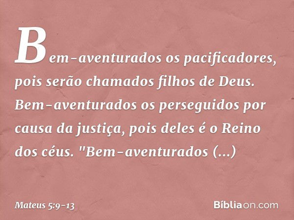 Bem-aventurados
os pacificadores,
pois serão chamados
filhos de Deus. Bem-aventurados
os perseguidos
por causa da justiça,
pois deles é o Reino dos céus. "Bem-a