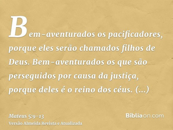 Bem-aventurados os pacificadores, porque eles serão chamados filhos de Deus.Bem-aventurados os que são perseguidos por causa da justiça, porque deles é o reino 