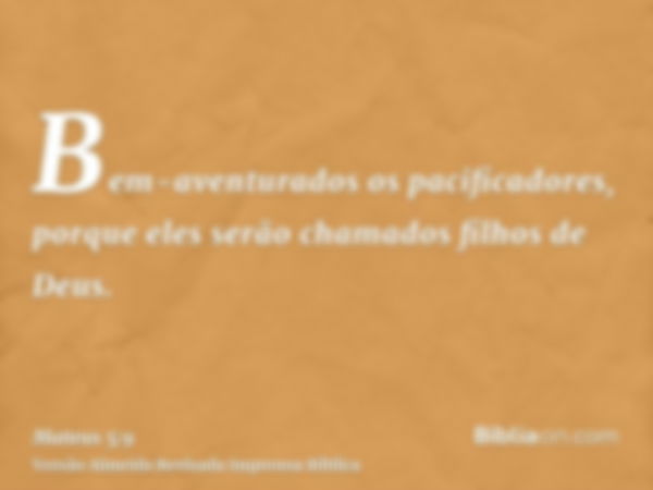 Bem-aventurados os pacificadores, porque eles serão chamados filhos de Deus.