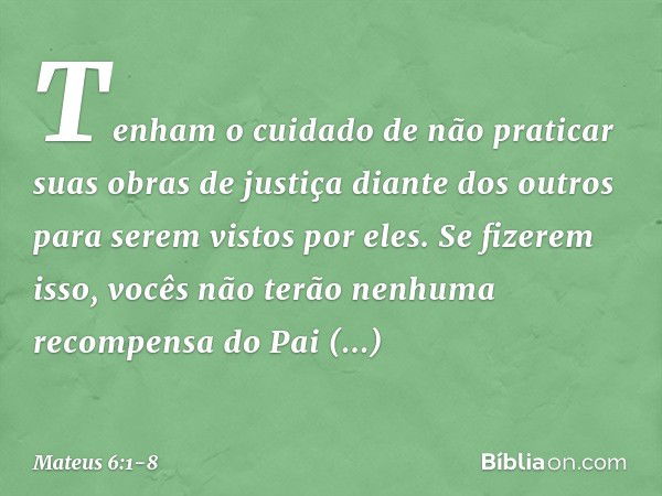 "Tenham o cuidado de não praticar suas 'obras de justiça' diante dos outros para serem vistos por eles. Se fizerem isso, vocês não terão nenhuma recompensa do P