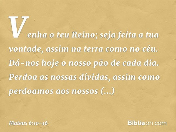 Venha o teu Reino;
seja feita a tua vontade,
assim na terra como no céu. Dá-nos hoje o nosso
pão de cada dia. Perdoa as nossas dívidas,
assim como perdoamos
aos