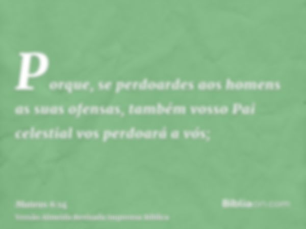 Porque, se perdoardes aos homens as suas ofensas, também vosso Pai celestial vos perdoará a vós;