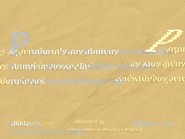 Porque, se perdoardes aos homens as suas ofensas, também vosso Pai celestial vos perdoará a vós.