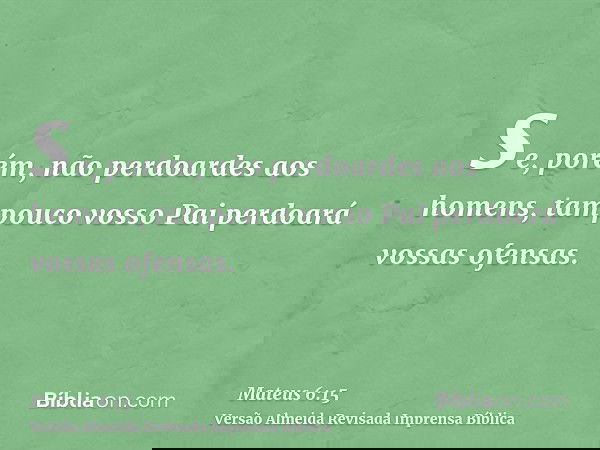 se, porém, não perdoardes aos homens, tampouco vosso Pai perdoará vossas ofensas.