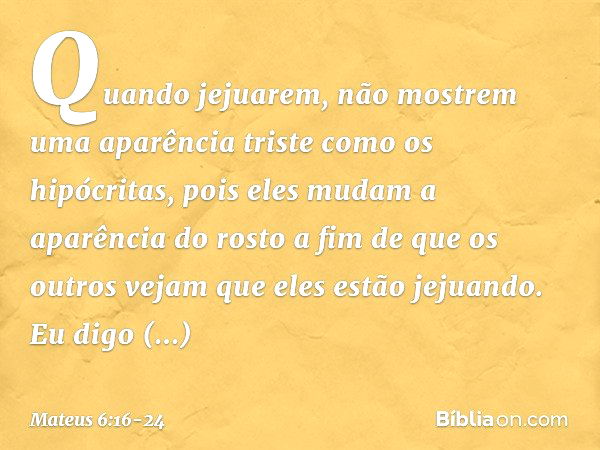 "Quando jejuarem, não mostrem uma aparência triste como os hipócritas, pois eles mudam a aparência do rosto a fim de que os outros vejam que eles estão jejuando