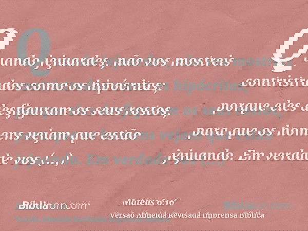 Quando jejuardes, não vos mostreis contristrados como os hipócritas; porque eles desfiguram os seus rostos, para que os homens vejam que estão jejuando. Em verd