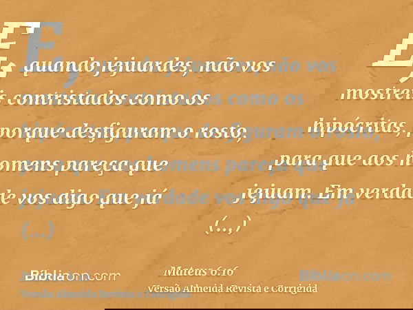 E, quando jejuardes, não vos mostreis contristados como os hipócritas, porque desfiguram o rosto, para que aos homens pareça que jejuam. Em verdade vos digo que
