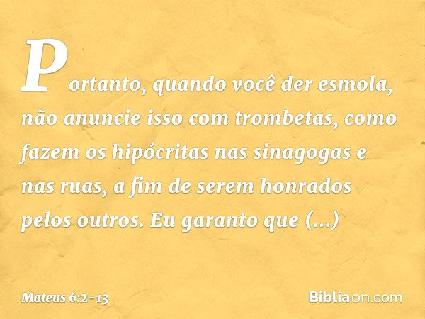 Mateus 6:2 AA - Quando, pois, deres esmola, não faças tocar trombeta diante  de ti, como fazem os hipócritas nas sinagogas e nas ruas, para serem  glorificados pelos homens. Em verdade vos