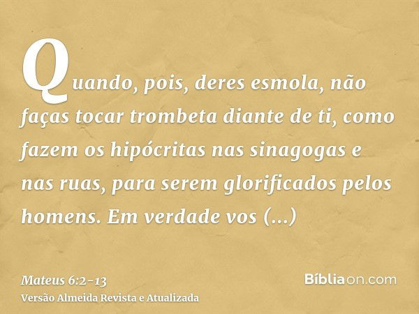 Mateus 6:2 - Quando, pois, deres esmola, não faças tocar trombeta diante de  ti, como fazem os hipócritas nas sinagogas e nas ruas, para serem  glorificados pelos homens. Em verdade vos digo