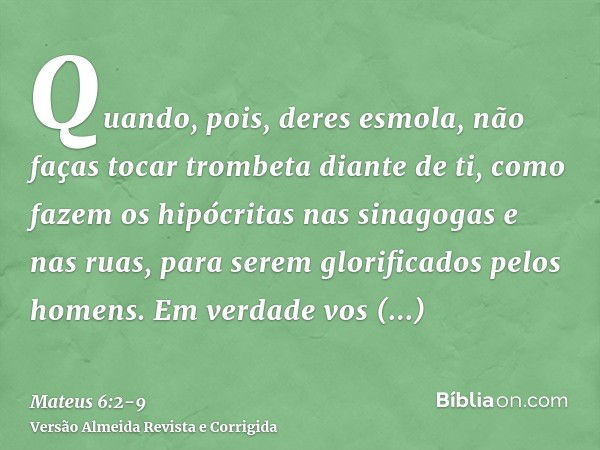 Quando, pois, deres esmola, não faças tocar trombeta diante de ti, como fazem os hipócritas nas sinagogas e nas ruas, para serem glorificados pelos homens. Em v