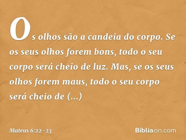 "Os olhos são a candeia do corpo. Se os seus olhos forem bons, todo o seu corpo será cheio de luz. Mas, se os seus olhos forem maus, todo o seu corpo será cheio