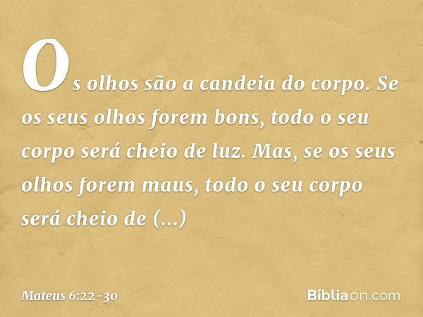 "Os olhos são a candeia do corpo. Se os seus olhos forem bons, todo o seu corpo será cheio de luz. Mas, se os seus olhos forem maus, todo o seu corpo será cheio