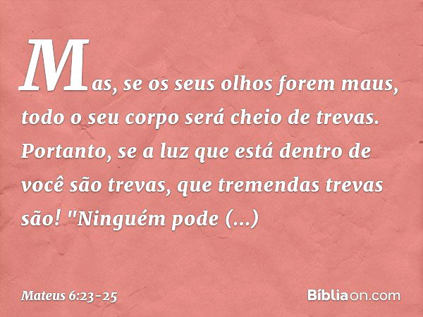 Mas, se os seus olhos forem maus, todo o seu corpo será cheio de trevas. Portanto, se a luz que está dentro de você são trevas, que tremendas trevas são! "Ningu