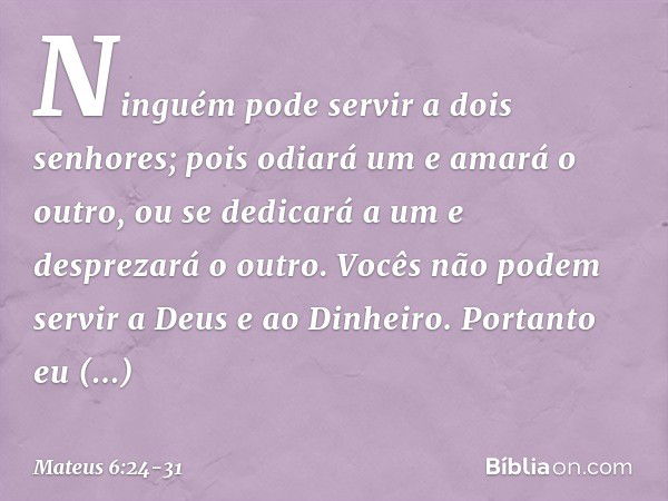 "Ninguém pode servir a dois senhores; pois odiará um e amará o outro, ou se dedicará a um e desprezará o outro. Vocês não podem servir a Deus e ao Dinheiro. "Po