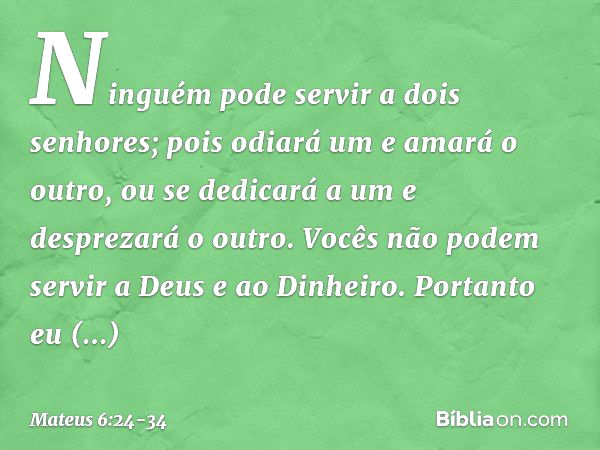 "Ninguém pode servir a dois senhores; pois odiará um e amará o outro, ou se dedicará a um e desprezará o outro. Vocês não podem servir a Deus e ao Dinheiro. "Po