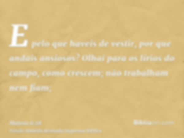 E pelo que haveis de vestir, por que andais ansiosos? Olhai para os lírios do campo, como crescem; não trabalham nem fiam;