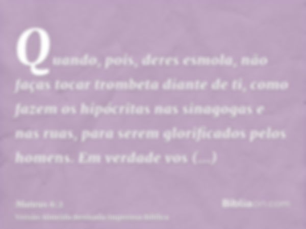 Quando, pois, deres esmola, não faças tocar trombeta diante de ti, como fazem os hipócritas nas sinagogas e nas ruas, para serem glorificados pelos homens. Em v