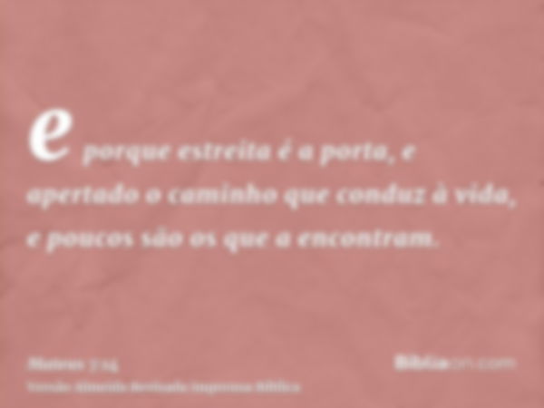 e porque estreita é a porta, e apertado o caminho que conduz à vida, e poucos são os que a encontram.